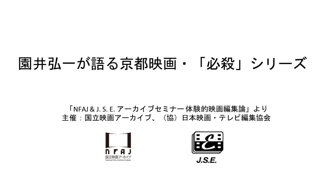 園井弘一が語る京都映画・「必殺」シリーズ　「NFAJ & J. S. E. アーカイブセミナー　体験的映画編集論」より